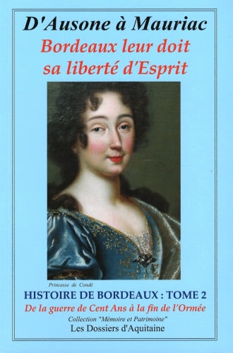 Histoire de Bordeaux : d'Ausone à Mauriac : Bordeaux leur doit sa liberté d'esprit. Vol. 2. Histoire de Bordeaux de la fin de la guerre de Cent Ans (1453) à la fin de la Fronde (Ormée) à Bordeaux (1653) : par les personnages qui se sont engagés pour qu... book