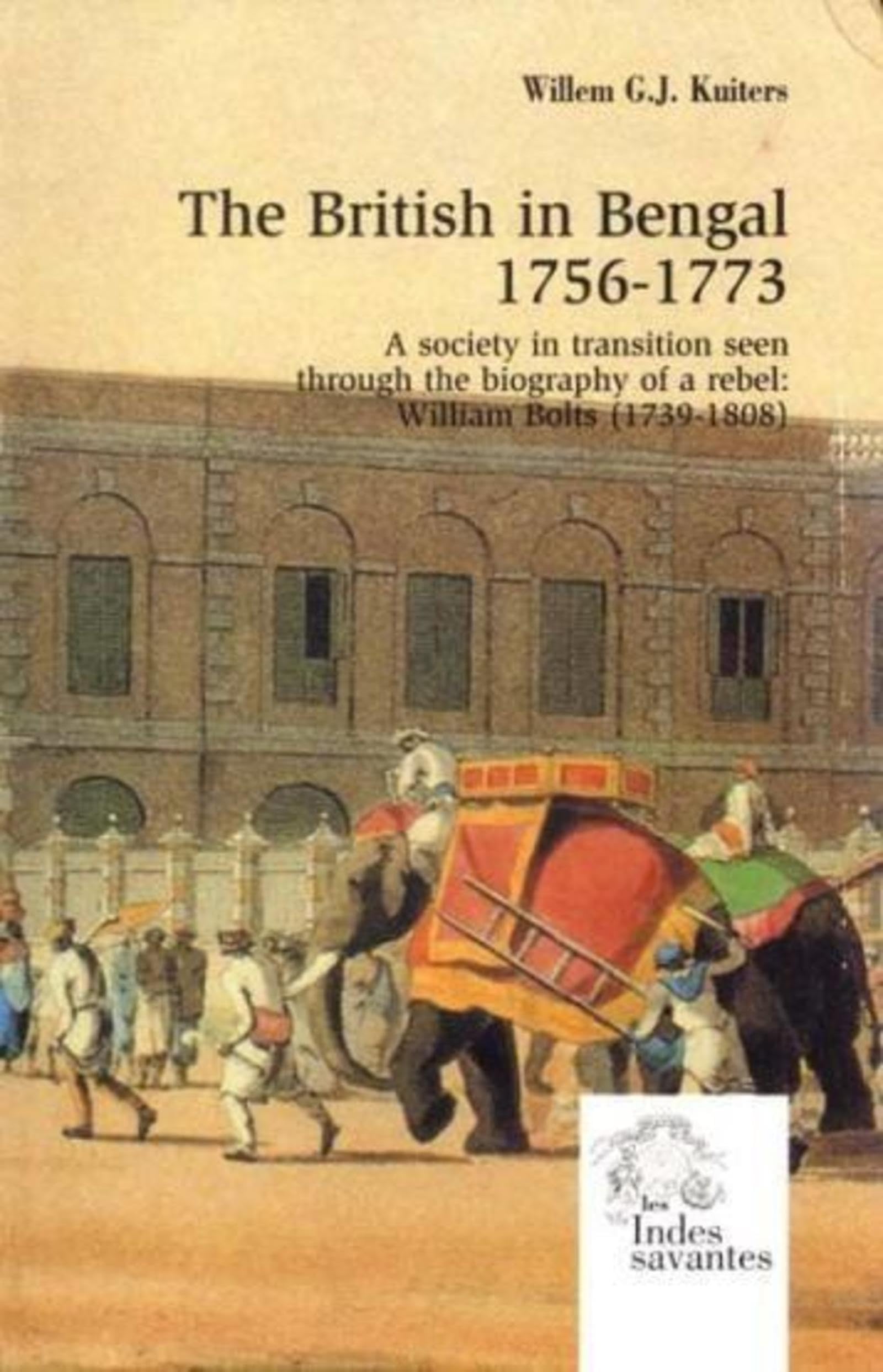 The British in Bengal 1756-1773: A Society in Transition Seen Through the Biography of a Rebel - William Bolts Memories