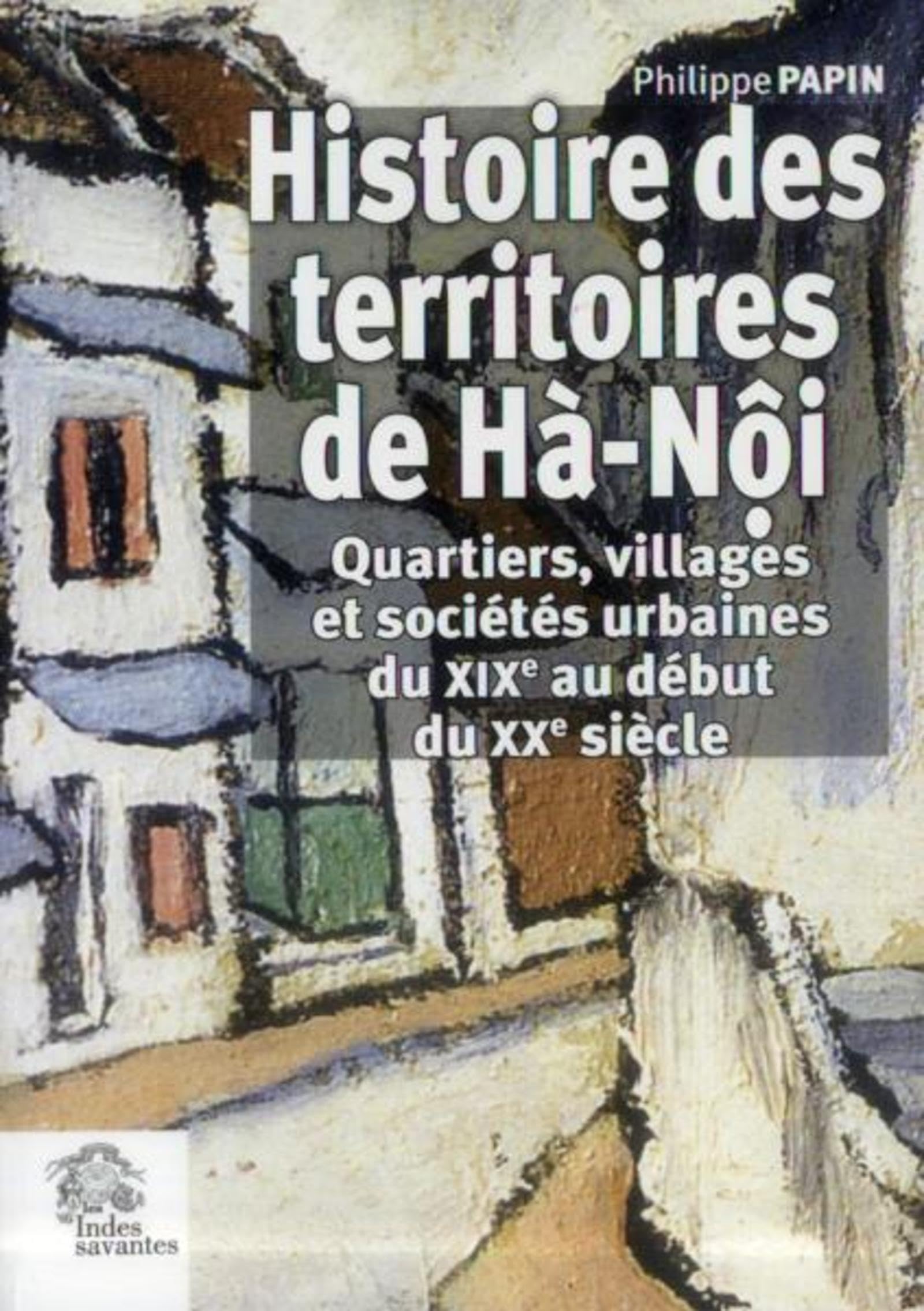 Histoire des territoires de Ha-noi: Quartiers, villages et sociétés urbaines du XIXe au début du XXI siècle Politics & History