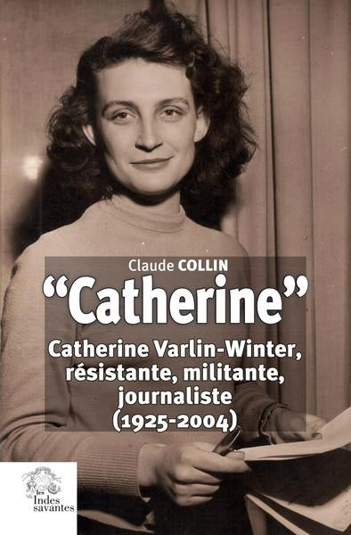 Catherine : Catherine Varlin-Winter, résistante, militante, journaliste (1925-2004) book