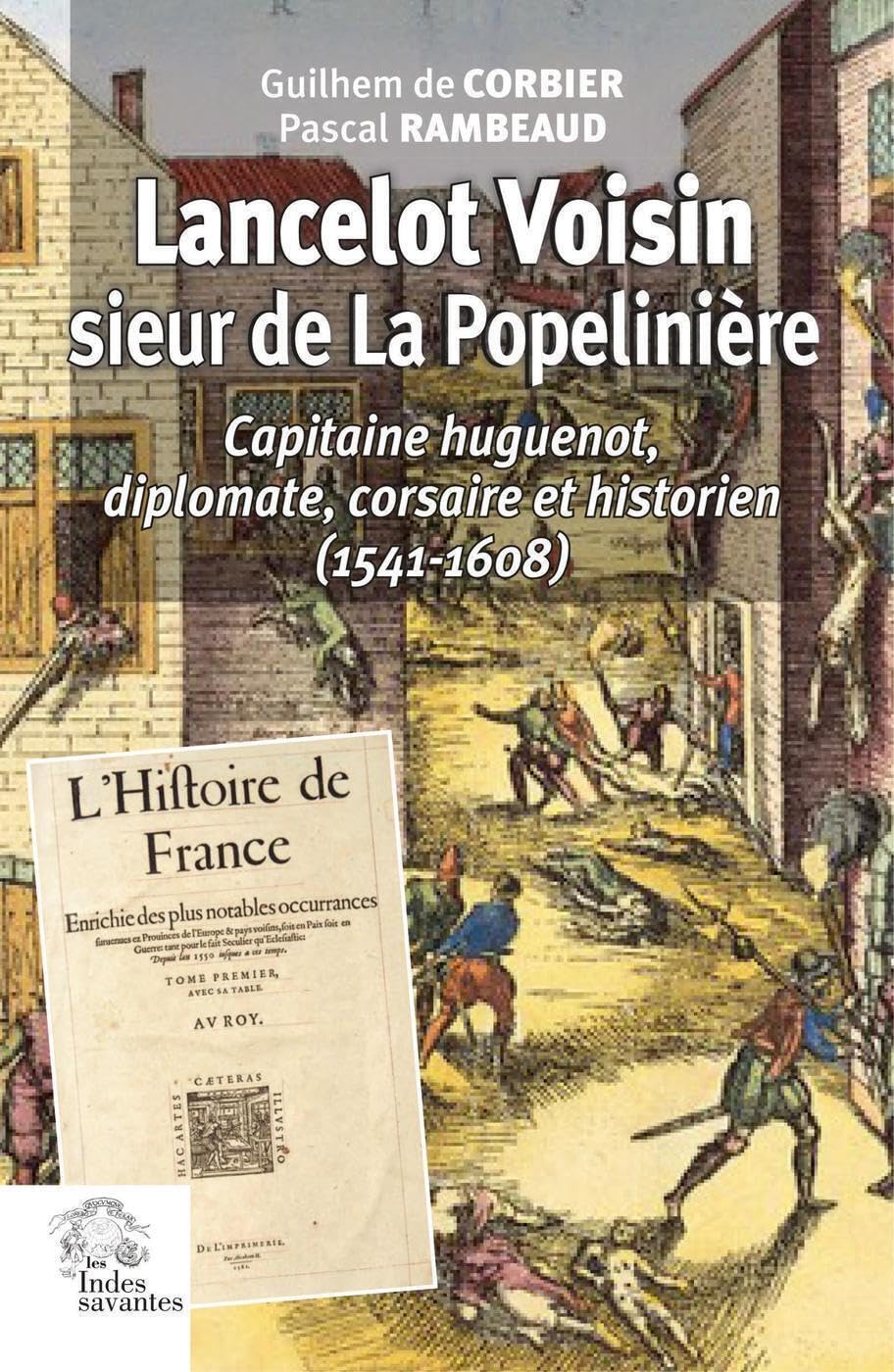 Lancelot Voisin, sieur de La Popelinière: Capitaine huguenot, diplomate, corsaire et historien (1541-1608) Politics & Society