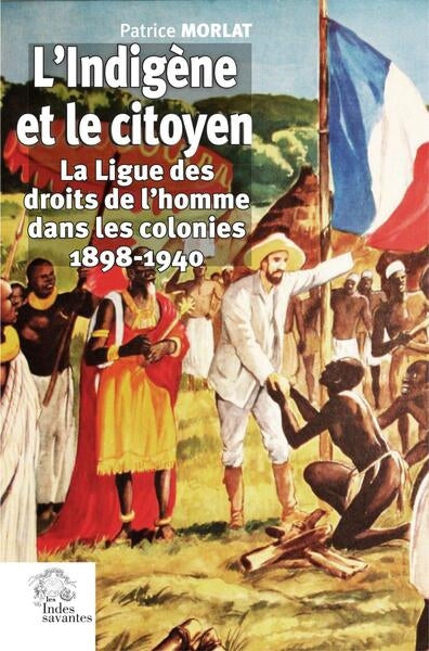 L'indigène et le citoyen : la Ligue des droits de l'homme dans les colonies : 1898-1940 book