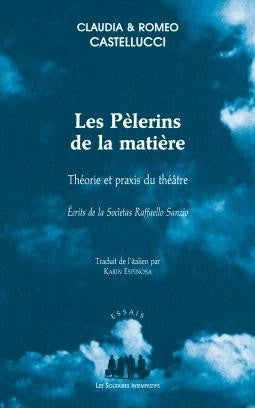Les pèlerins de la matière : théorie et praxis du théâtre : écrits de la Societas Raffaello Sanzio Drama