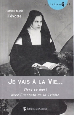 Je vais à la vie... : vivre sa mort avec Elisabeth de la Trinité book