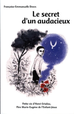 Le secret d'un audacieux : petite vie d'Henri Grialou, père Marie-Eugène de l'Enfant-Jésus : 1894-1967 book