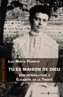 Tu es maison de Dieu : une introduction à Elisabeth de la Trinité Religion & Esotericism