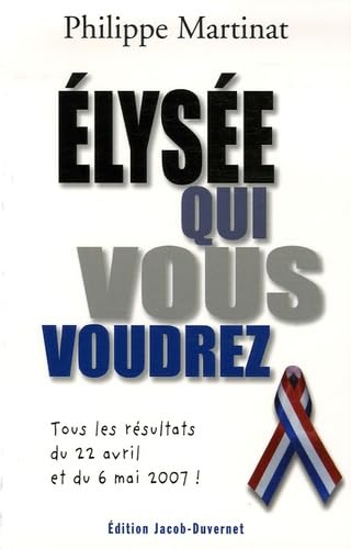 Elysée qui vous voudrez, tous les résultats du 22 avril et du 6 mai 2007 book