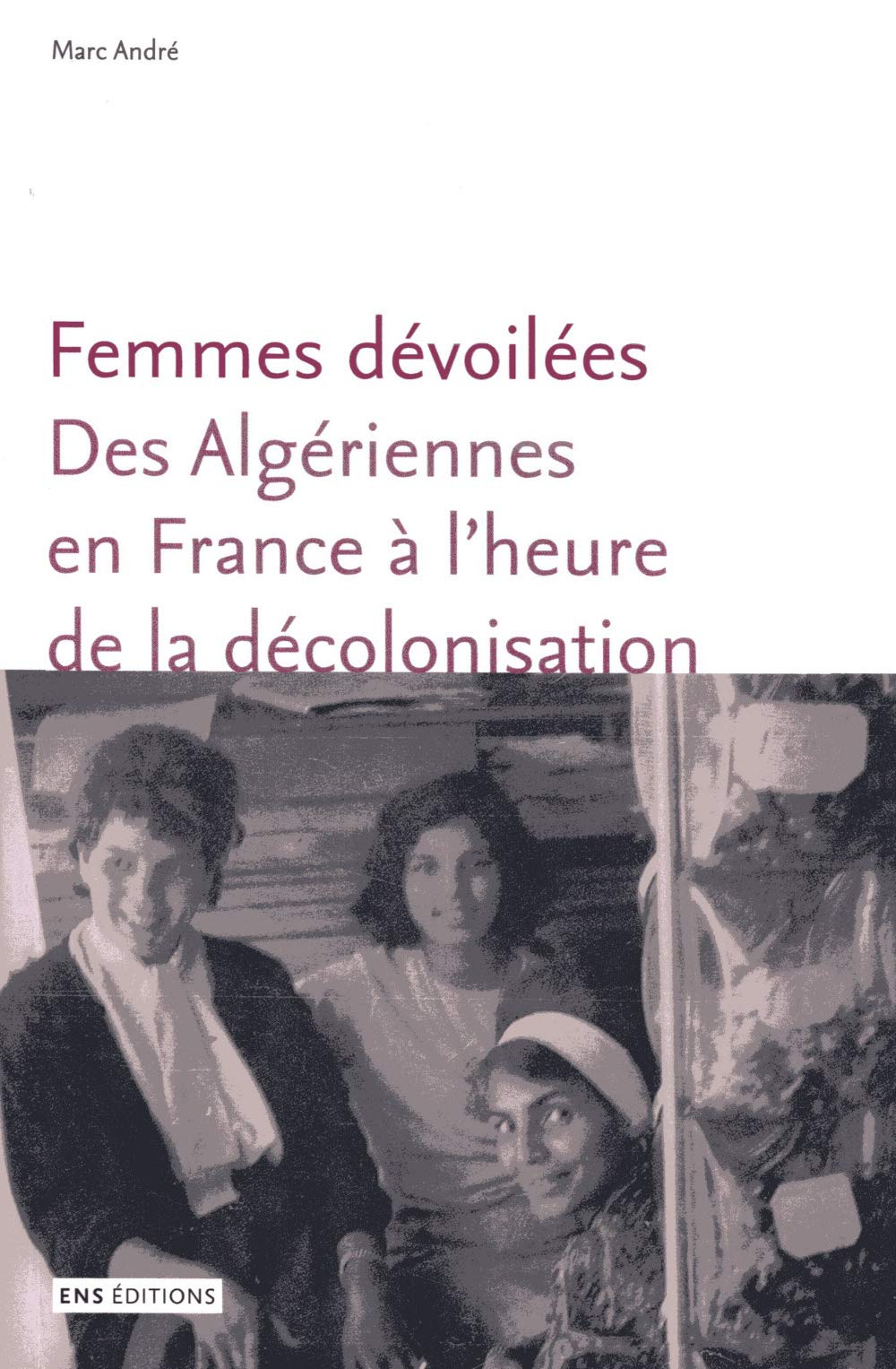Femmes dévoilées : Des algériennes en France à l'heure de la décolonisation Books