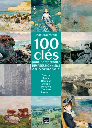 100 Cles Pour Comprendre L'Impressionnisme En Normandie: Giverny, Rouen, Honfleur, Dieppe, Le Havre, Trouville, Etretat... Leisure, Home & Garden