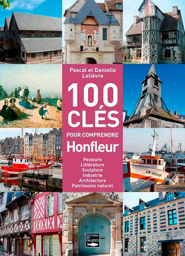 100 clés pour comprendre Honfleur : peinture, littérature, sculpture, industrie, architecture, patrimoine naturel book