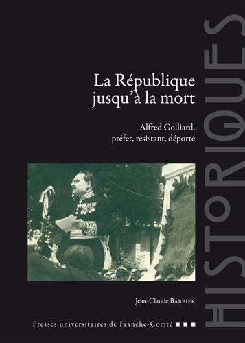 La République jusqu'à la mort : Alfred Golliard, préfet, résistant, déporté Politics & History