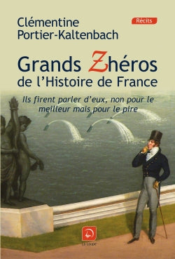 Grands zhéros de l'histoire de France : ils firent parler d'eux, non pour le meilleur mais pour le pire ! book