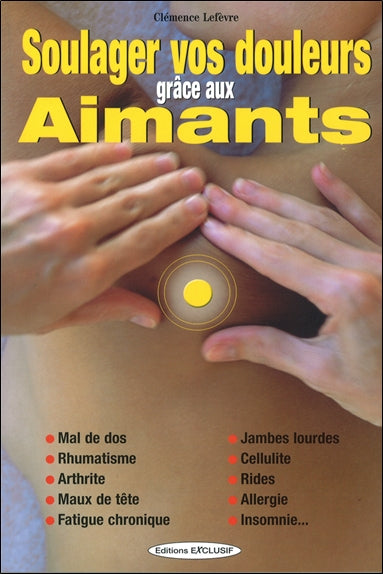 Soulager vos douleurs grâce aux aimants : mal de dos, rhumatisme, arthrite, maux de tête, fatigue chronique, jambes lourdes, cellulite, rides, allergie, insomnie... Health, Nutrition & Fitness