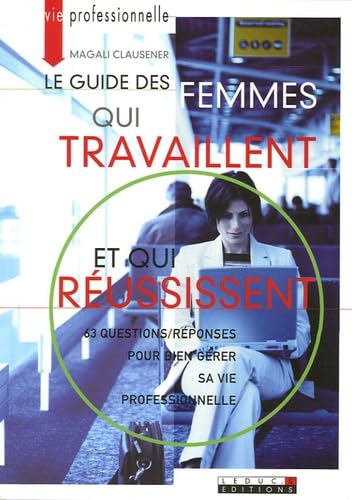 Le guide des femmes qui travaillent et qui réussissent : 63 Questions/réponses pour bien gérer sa vie proferssionnelle book