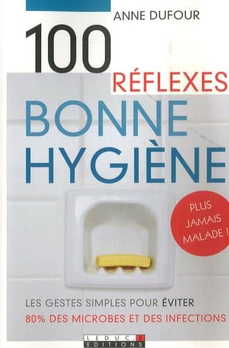 Cent réflexes pour une bonne hygiène: Les gestes simples pour éviter 80 % des microbes et des infections Books
