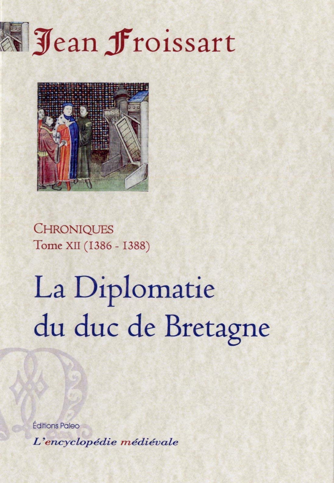 CHRONIQUES DE FROISSART. T12 (1386-1388) La Diplomatie du duc de Bretagne.: Tome 12, La Diplomatie du duc de Bretagne (1386-1388) Politics & History