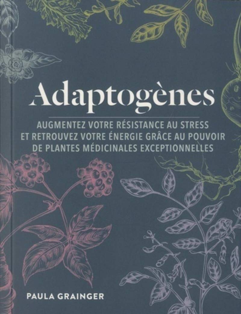 Adaptogènes: Augmentez votre résistance au stress et retrouvez votre énergie grâce au pouvoir de plantes médicinales exceptionnelles Health, Nutrition & Fitness