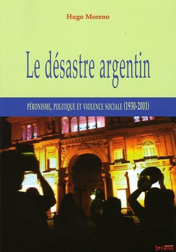 Le désastre argentin: Péronisme, politique et violence sociale (1930-2001) book