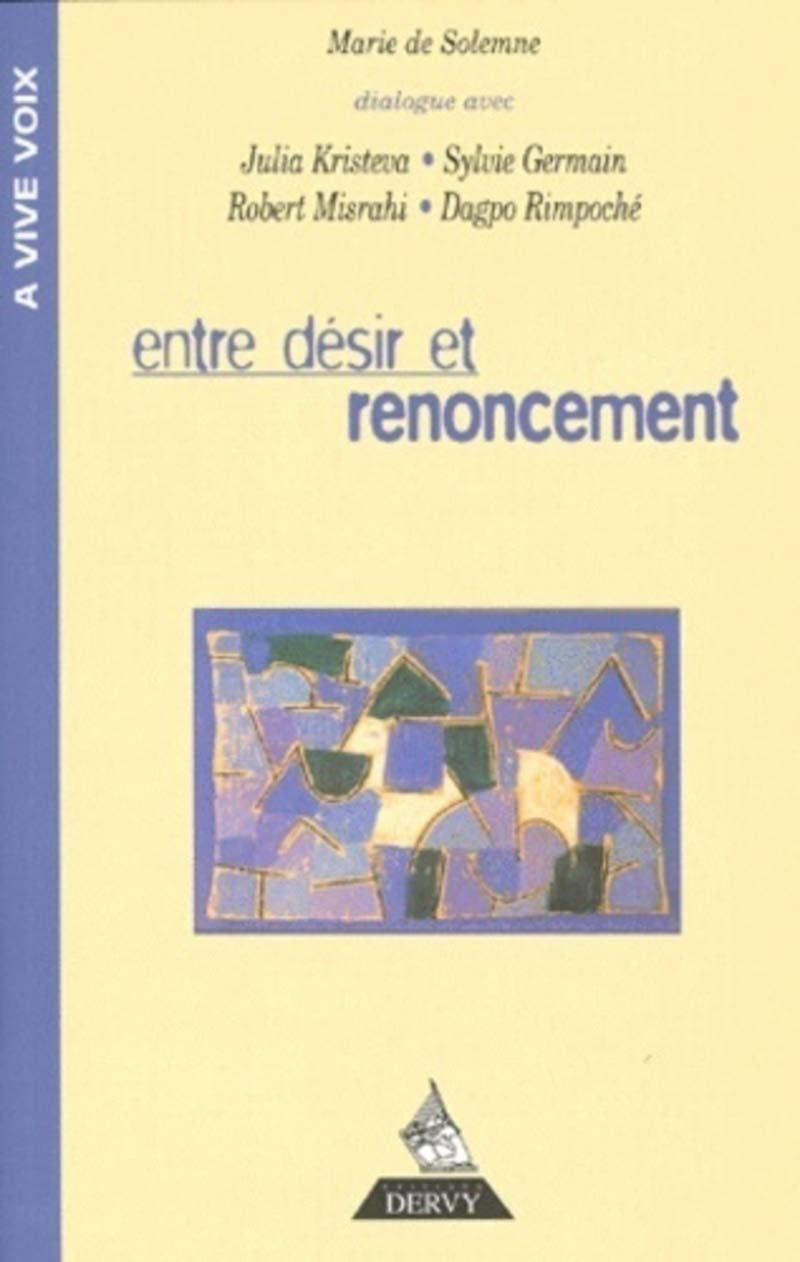 Entre désir et renoncement: [dialogue avec Julia Kristeva, Sylvie Germain, Robert Misrahi, Dagpo Rimpoché Partnership & Love
