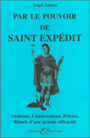 Par le pouvoir de saint Expédit : oraisons, consécrations, prières, rituels d'une grande efficacité Religion & Esotericism