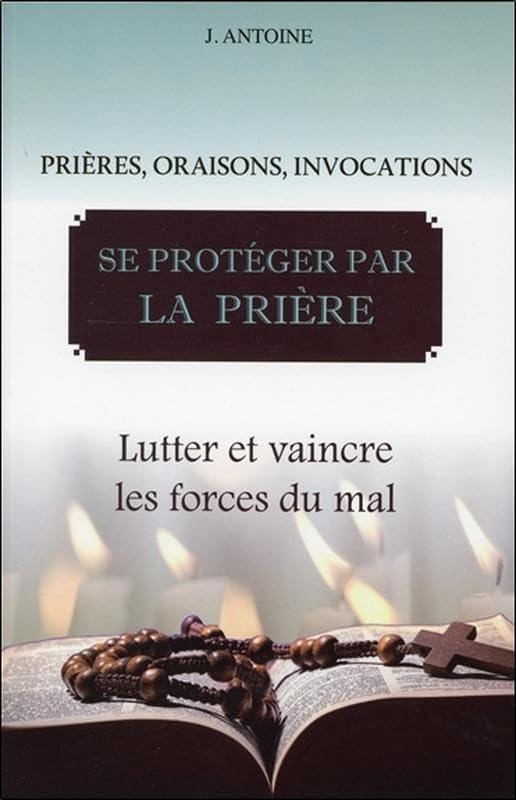 Se protéger par la prière - Lutter et vaincre les forces du mal Religion & Esotericism