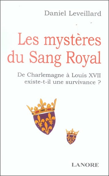 Les mystères du sang royal : de Charlemagne à Louis XVII existe-t-il une survivance ? book