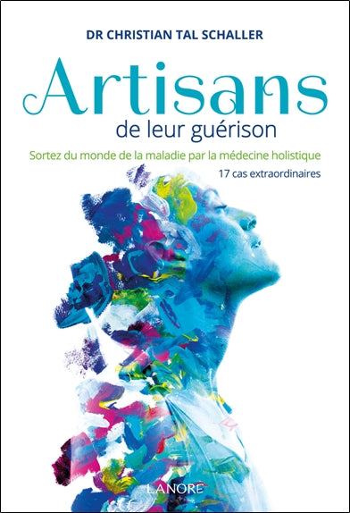 Artisans de leur guérison : sortez du monde de la maladie par la médecine holistique : 17 cas extraordinaires Medicine