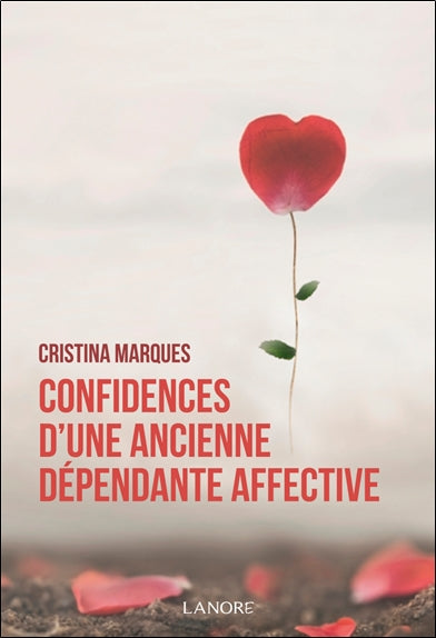 Confidences d'une ancienne dépendante affective : se libérer des relations toxiques, apprendre à aimer et être heureux en amour Books