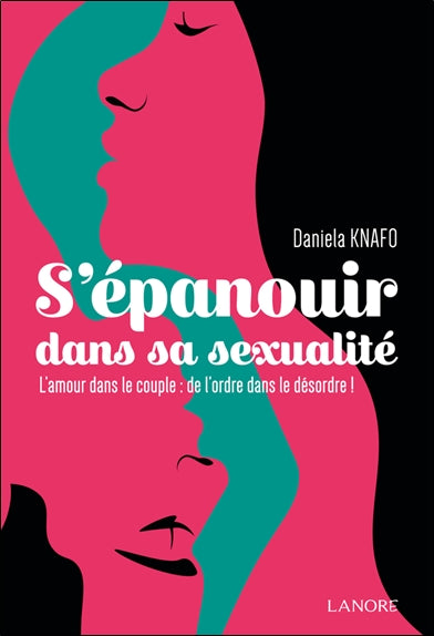 S'épanouir dans sa sexualité : l'amour dans le couple : de l'ordre dans le désordre ! Partnership & Love