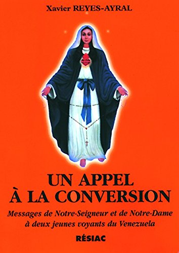 Un Appel A La Conversion. Messages De Notre-Seigneur Et De Notre-Dame A Deux Jeunes Voyants Du Venezuela Books