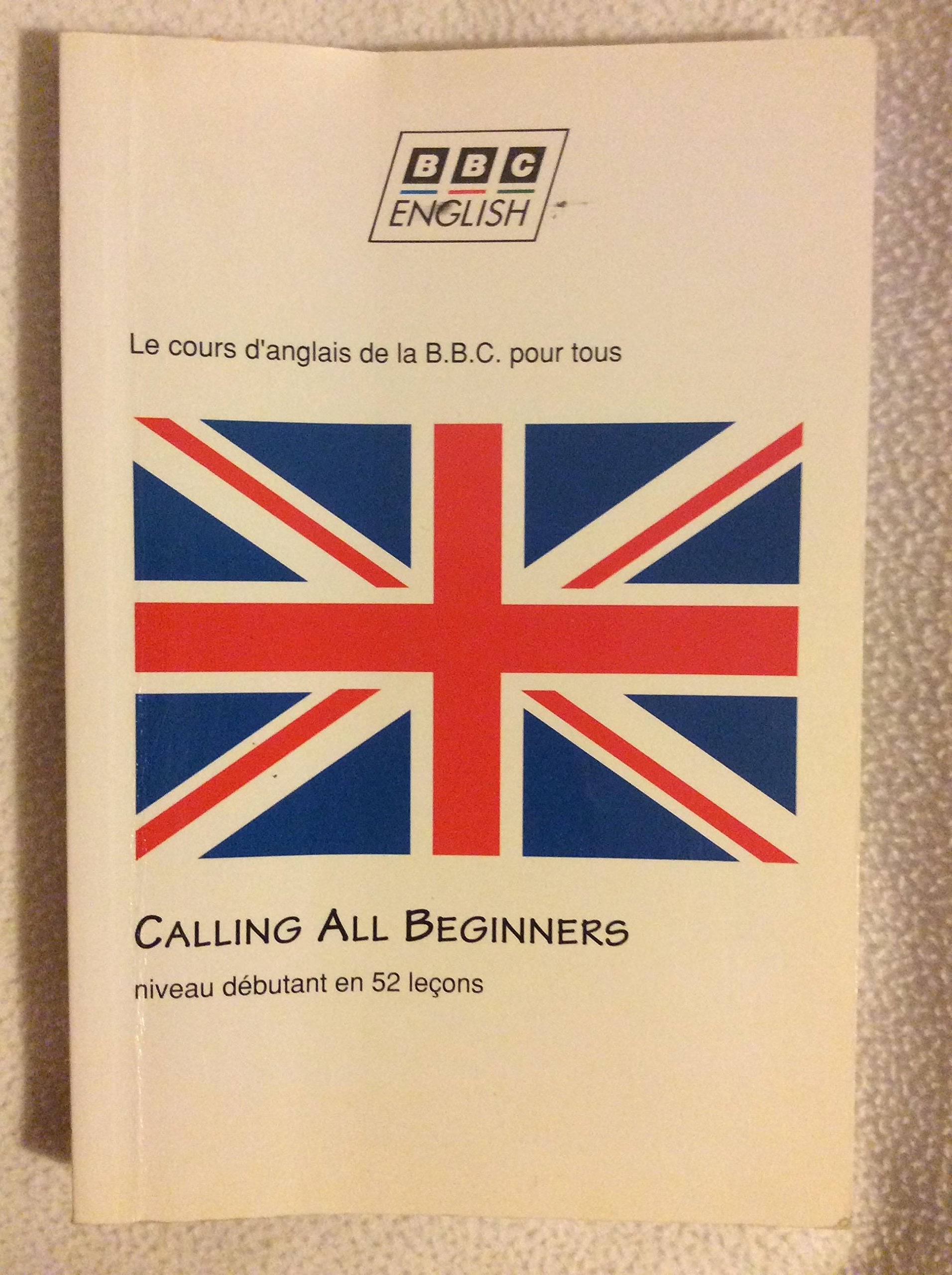 Calling All Beginners. Appel A Tous Les Debutants Et A Ceux Qui Veulent Se Remettre A L'Anglais, Le Cours D'Anglais De La Bbc Pour Tous Reference Books