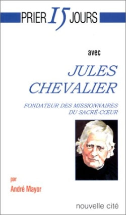 Prier 15 jours avec Jules Chevalier : fondateur des Missionnaires du Sacré-Coeur Religion & Esotericism