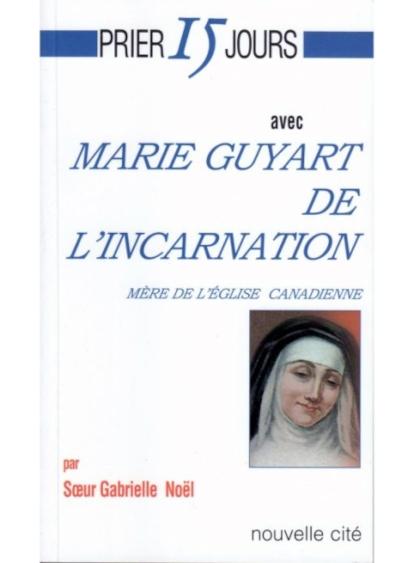Prier 15 jours avec Marie Guyart de l'Incarnation: Mère de l'église canadienne Religion & Esotericism