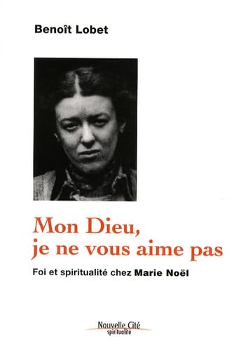 Mon Dieu, je ne vous aime pas: Foi et spiritualité chez Marie Noël Religion & Esotericism