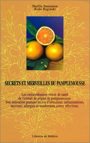 Secrets et merveilles du pamplemousse: Les extraordinaires vertus de santé de l'extrait de pépins de pamplemousse, son utilisation pratique en cas ... allergies et de nombreuses autres affections Books