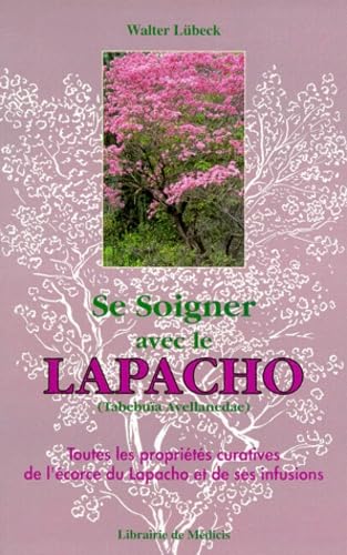 Se Soigner Avec Le Lapacho. Toutes Les Proprietes Curatives De L'Ecorce Du Lapacho Et De Ses Infusions Books