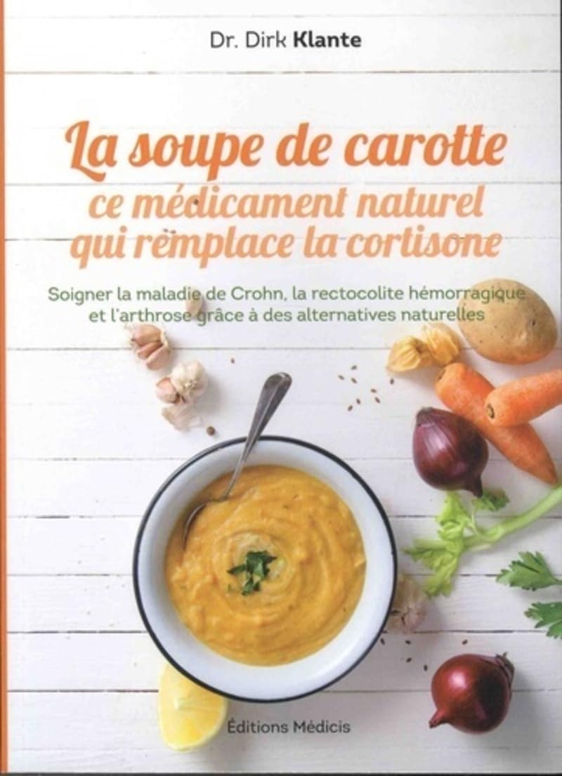 La soupe de carotte - Ce médicament naturel qui remplace la cortisone: Ce médicament naturel qui remplace la cortisone - Soigner la maladie de Crohn, ... grâce à des alternatives naturelles Health, Nutrition & Fitness