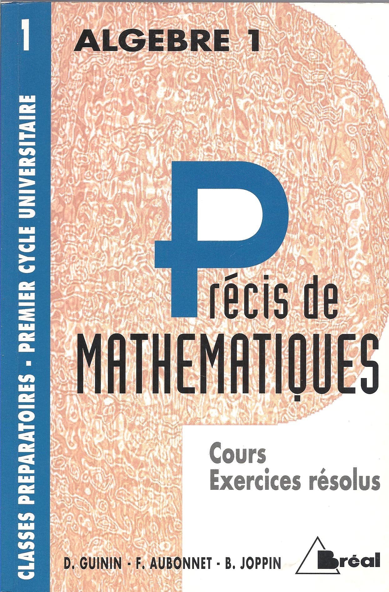 Précis de mathématiques : cours et exercices résolus : classes préparatoires, premier cycle universitaire. Vol. 1. Algèbre 1, 1re année Books