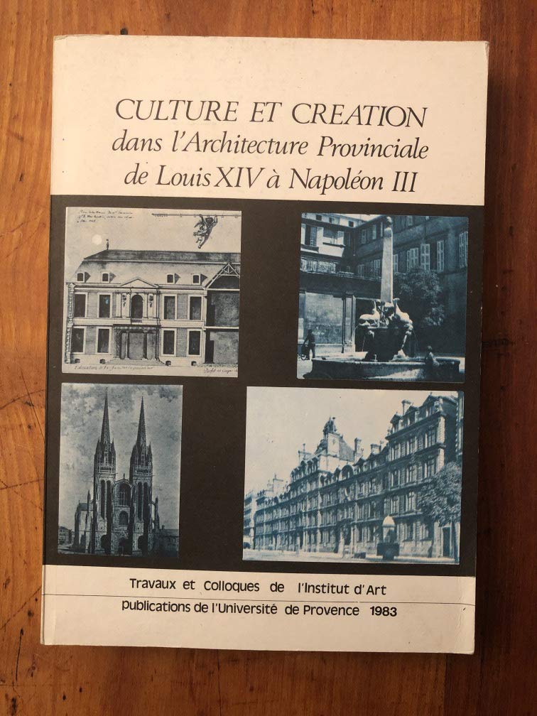 Culture et création dans l'architecture provinciale de Louis XIV à Napoléon III : Travaux et colloques de l'Institut d'Art Books