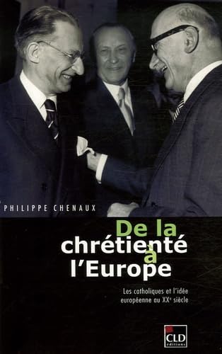 DE LA CHRETIENTE A L'EUROPE - LES CATHOLIQUES: Les catholiques et l'idée européenne au XXe siècle Religion & Esotericism