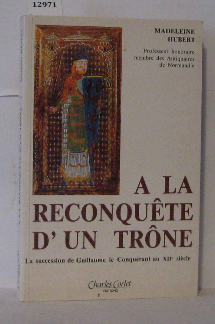 A la reconquête d'un trône : la succession du Conquérant au XIIe siècle avec la complicité de l'emperesse Mathilde et de Robert de Caen Books