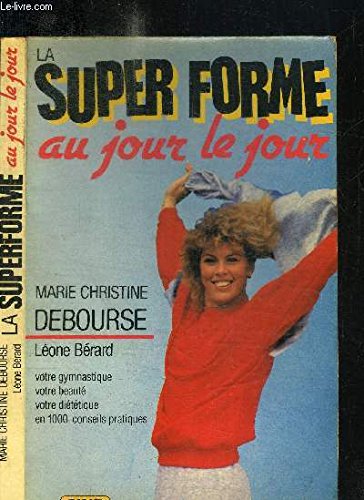 La super forme au jour le jour votre gymnastique, votre beauté, votre diététique en 1000 conseils pratiques book