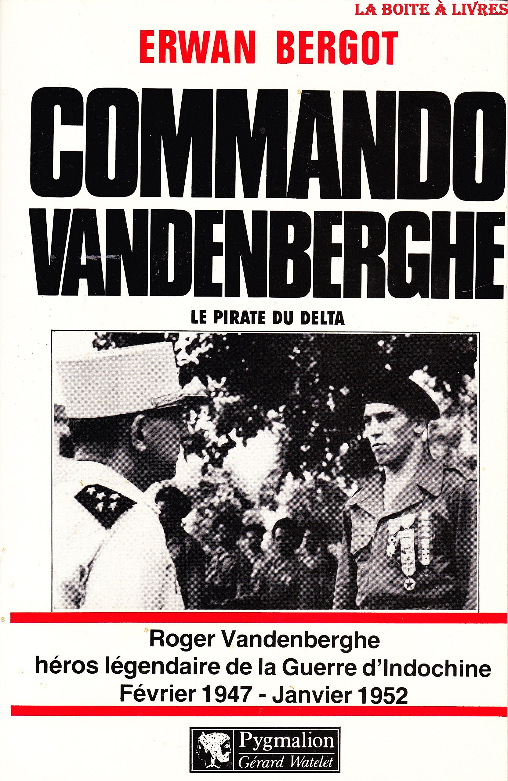 Commando vandenberghe, le pirate du delta: ROGER VANDENBERGHE, HEROS LEGENDAIRE DE LA GUERRE D'INDOCHINE FEVRIER1947-JANVIE (DOCUMENTS ET TEMOIGNAGES) Books