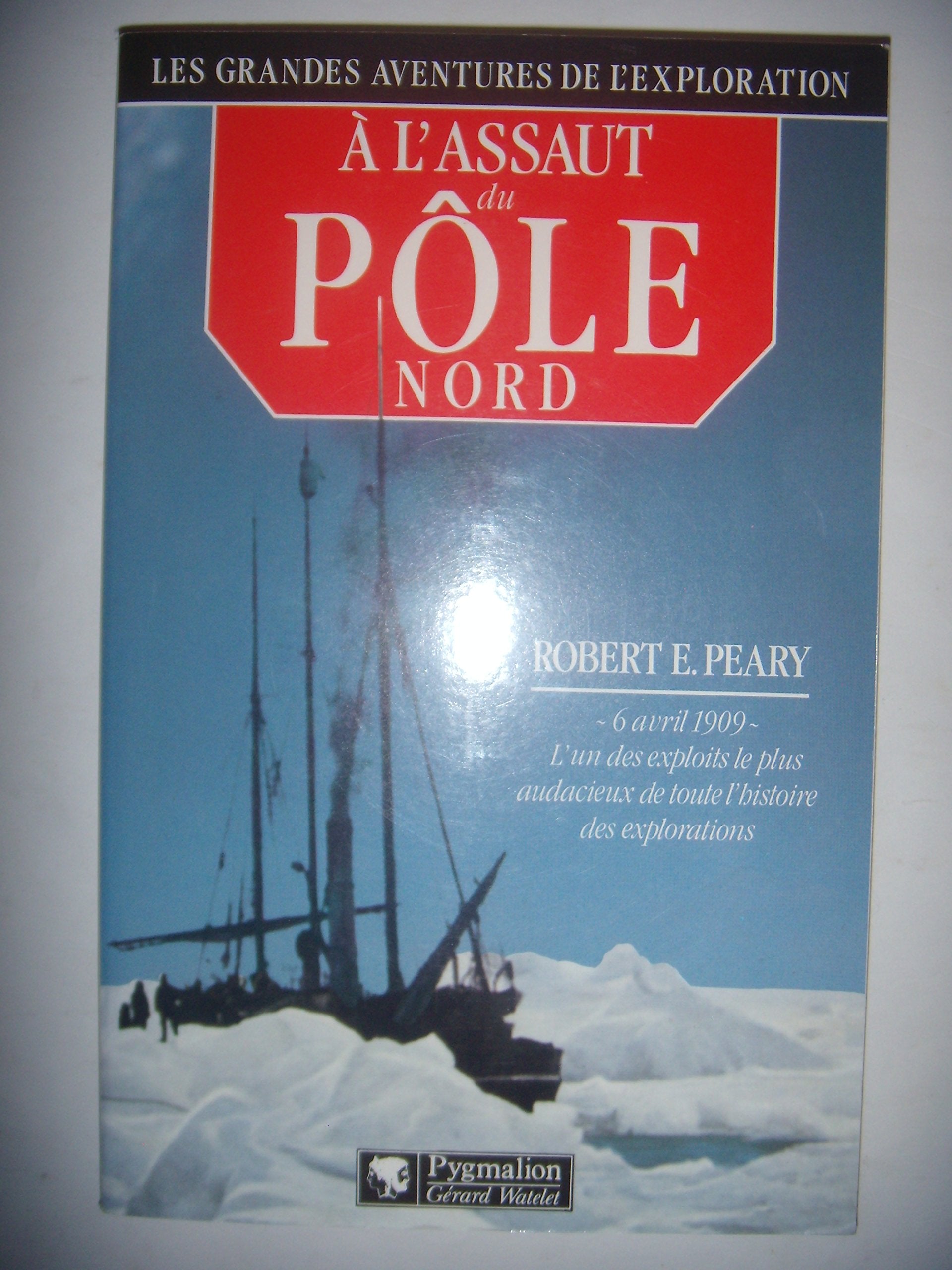 À l'assaut du Pôle Nord: - 6 AVRIL 1909 - L'UN DES EXPLOITS LE PLUS AUDACIEUX DE TOUTE L'HISTOIRE DES EXP Natural Sciences