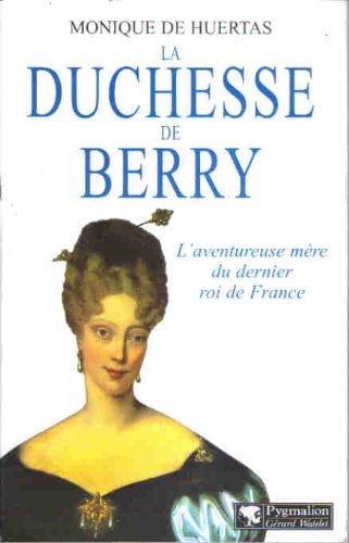 La Duchesse de Berry: L'aventureuse mère du dernier Roi de France Politics & History