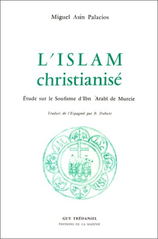 L'Islam christianisé : Etude sur le soufisme à travers les oeuvres d'Ibn Arabi de Murcie Philosophy