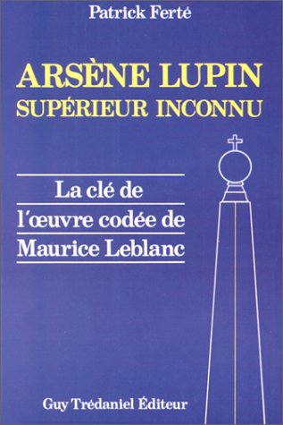 Arsène Lupin, supérieur inconnu: Arcanes, filigranes et cryptogrammes, la clé de l'oeuvre codée de Maurice Lablanc Books