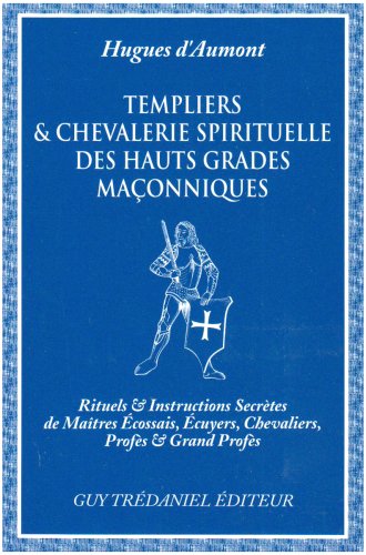 Templiers et chevalerie spirituelle des hauts grades maçonniques : rituels et instructions secrètes de maîtres écossais, écuyers, chevaliers, profès et grands profès Religion & Esotericism