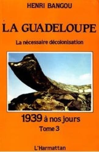 La Guadeloupe : Tome 3, 1939 à nos jours ou la nécessaire décolonisation Politics & History