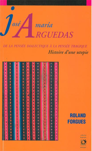 José Maria Arguedas, de la pensée dialectique à la pensée tragique : histoire d'une utopie Essays & Short Stories